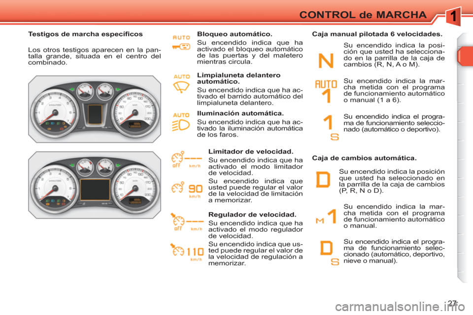 Peugeot 308 SW BL 2010.5 Manual del propietario (in Spanish) 27
CONTROL de MARCHA
Testigos de marcha específi cos
Los otros testigos aparecen en la pan-
talla grande, situada en el centro del
combinado.
Bloqueo automático.
Su encendido i Peugeot 308 SW BL 2010.5 Manual del propietario (in Spanish) 27
CONTROL de MARCHA
Testigos de marcha específi cos
Los otros testigos aparecen en la pan-
talla grande, situada en el centro del
combinado.
Bloqueo automático.
Su encendido i