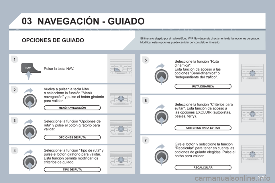 Peugeot 308 SW BL 2010.5  Manual del propietario (in Spanish) 279
4 3 2 1
7 6 5
03NAVEGACIÓN - GUIADO
   
OPCIONES DE GUIADO
 
 Seleccione la función "Ruta dinámica".  
Esta función da acceso a las opciones "Semi-dinámica" o "Independiente del tráﬁ co". 