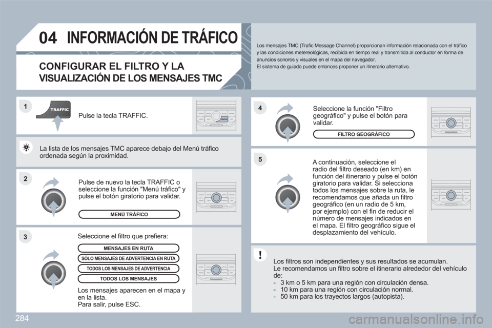 Peugeot 308 SW BL 2010.5  Manual del propietario (in Spanish) 284
2 1
34
5
04INFORMACIÓN DE TRÁFICO 
CONFIGURAR EL FILTRO Y LA 
VISUALIZACIÓN DE LOS MENSAJES TMC
   A continuación, seleccione elradio del ﬁ ltro deseado (en km) enfunciÛn del itinerario y p
