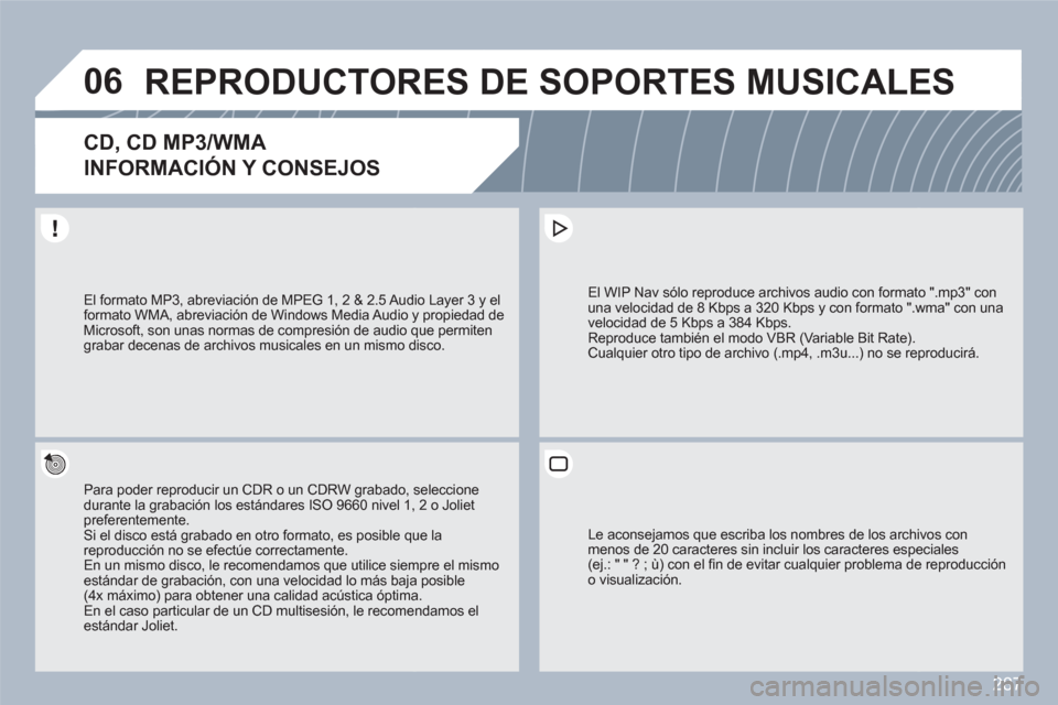 Peugeot 308 SW BL 2010.5  Manual del propietario (in Spanish) 287
06REPRODUCTORES DE SOPORTES MUSICALES 
CD, CD MP3/WMA   
INFORMACIÓN Y CONSEJOS
Para poder reproducir un CDR o un CDRW grabado, seleccionedurante la grabación los estándares ISO 9660 nivel 1,, 