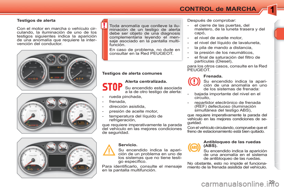Peugeot 308 SW BL 2010.5 Manual del propietario (in Spanish) !
29
CONTROL de MARCHA
Con el motor en marcha o vehículo cir-
culando, la iluminación de uno de los
testigos siguientes indica la aparición
de una anomalía que requiere la inter-
vención del Peugeot 308 SW BL 2010.5 Manual del propietario (in Spanish) !
29
CONTROL de MARCHA
Con el motor en marcha o vehículo cir-
culando, la iluminación de uno de los
testigos siguientes indica la aparición
de una anomalía que requiere la inter-
vención del
