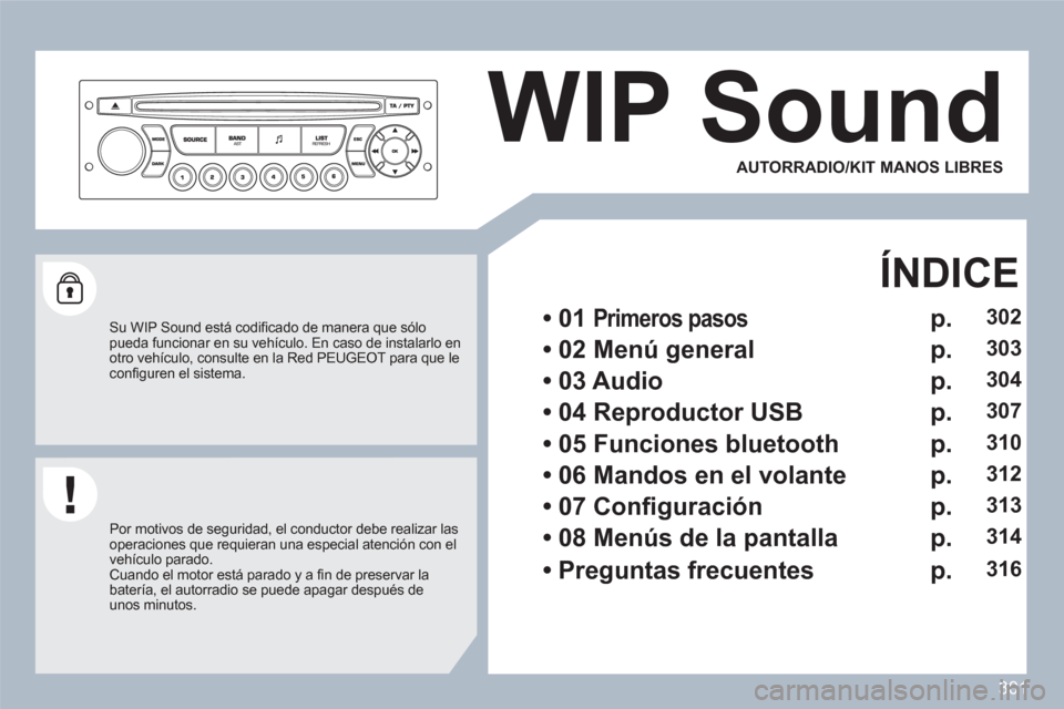 Peugeot 308 SW BL 2010.5 Manual del propietario (in Spanish) 301
WIP Sound
Su WIP Sound está codifi cado de manera que sÛlopueda funcionar en su vehÌculo. En caso de instalarlo enotro vehÌculo, consulte en la Red PEUGEOT para que leconfi guren el sist Peugeot 308 SW BL 2010.5 Manual del propietario (in Spanish) 301
WIP Sound
Su WIP Sound está codifi cado de manera que sÛlopueda funcionar en su vehÌculo. En caso de instalarlo enotro vehÌculo, consulte en la Red PEUGEOT para que leconfi guren el sist