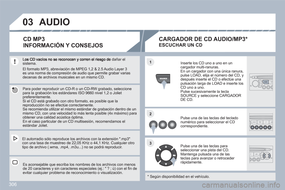Peugeot 308 SW BL 2010.5 Manual del propietario (in Spanish) 306
03
11
22
33
dañar el sistema.
Para poder reproducir un CD-R o un CD-RW grabadoo, seleccione para la grabación los estándares ISO 9660 nivel 1,2 oo Joliet preferentemente. Si el CD está Peugeot 308 SW BL 2010.5 Manual del propietario (in Spanish) 306
03
11
22
33
dañar el sistema.
Para poder reproducir un CD-R o un CD-RW grabadoo, seleccione para la grabación los estándares ISO 9660 nivel 1,2 oo Joliet preferentemente. Si el CD está