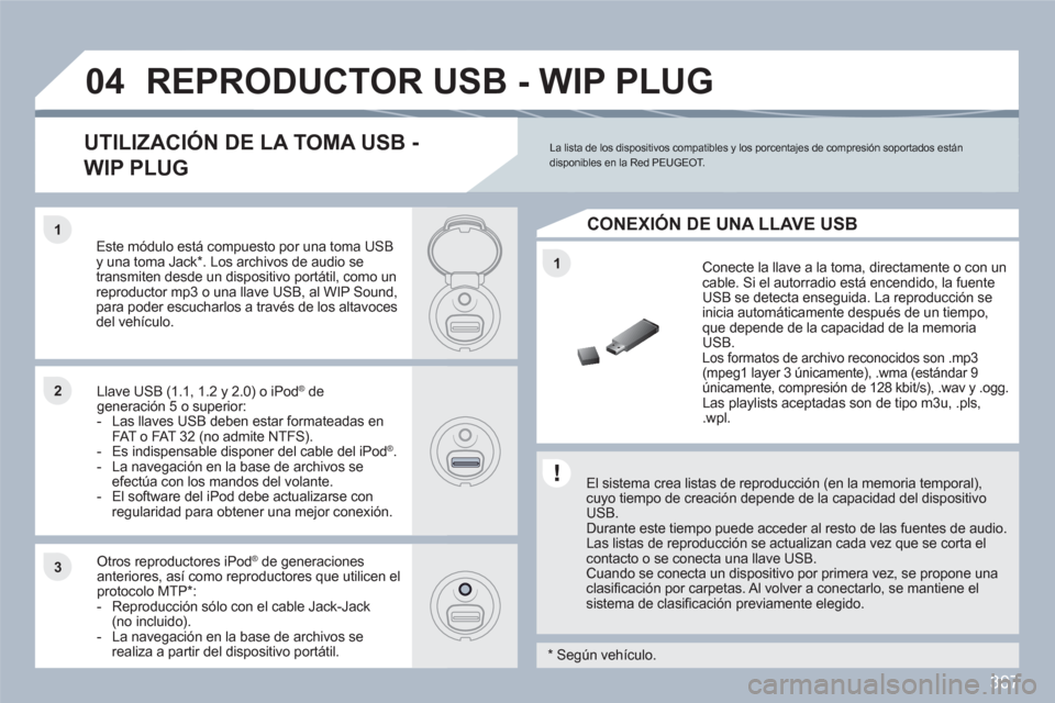 Peugeot 308 SW BL 2010.5 Manual del propietario (in Spanish) 307
1
11
22
33
04REPRODUCTOR USB - WIP PLUG
El sistema crea listas de reproducción (en la memoria temporal),cuyo tiempo de creación depende de la capacidad del dispositivo USB.
Durante este ti Peugeot 308 SW BL 2010.5 Manual del propietario (in Spanish) 307
1
11
22
33
04REPRODUCTOR USB - WIP PLUG
El sistema crea listas de reproducción (en la memoria temporal),cuyo tiempo de creación depende de la capacidad del dispositivo USB.
Durante este ti