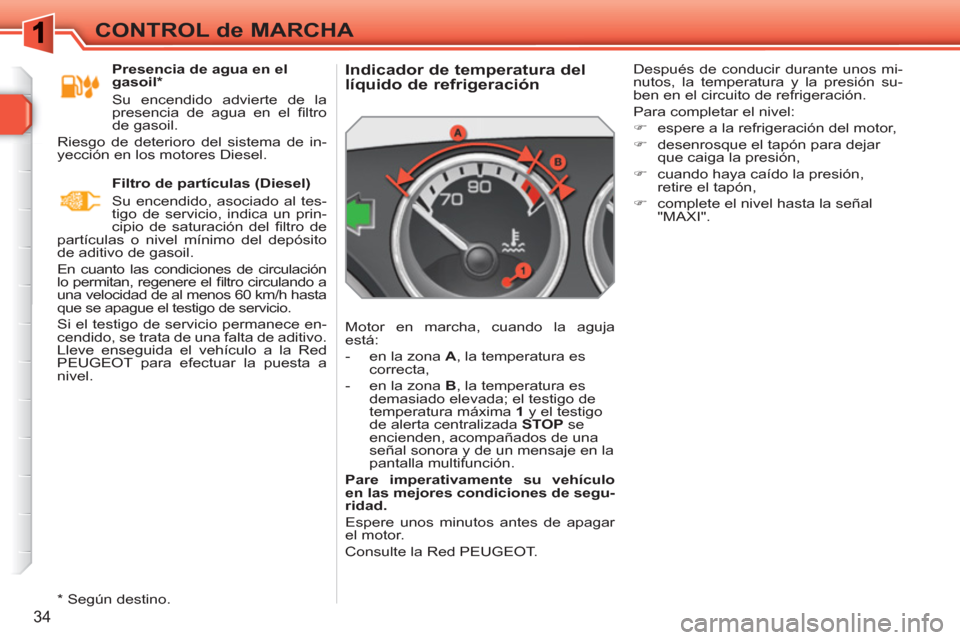 Peugeot 308 SW BL 2010.5 Manual del propietario (in Spanish) 34
CONTROL de MARCHA
Indicador de temperatura del
líquido de refrigeración
Motor en marcha, cuando la aguja
está:
- en la zona A
, la temperatura es
corre Peugeot 308 SW BL 2010.5 Manual del propietario (in Spanish) 34
CONTROL de MARCHA
Indicador de temperatura del
líquido de refrigeración
Motor en marcha, cuando la aguja
está:
- en la zona A
, la temperatura es
corre
