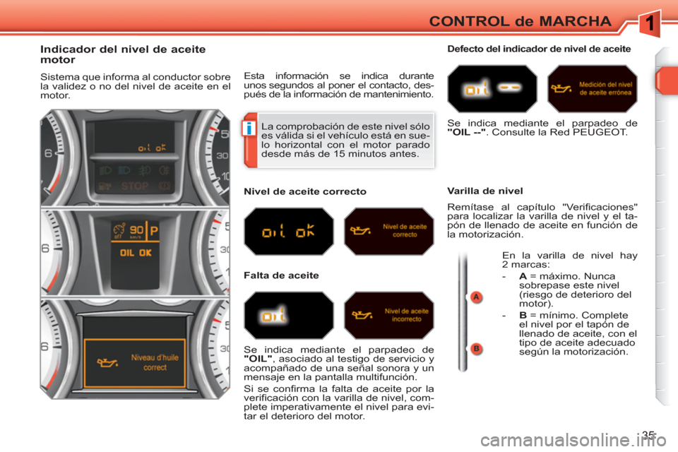 Peugeot 308 SW BL 2010.5 Manual del propietario (in Spanish) i
35
CONTROL de MARCHA
La comprobación de este nivel sólo
es válida si el vehículo está en sue-
lo horizontal con el motor parado
desde más de 15 minutos antes.
Peugeot 308 SW BL 2010.5 Manual del propietario (in Spanish) i
35
CONTROL de MARCHA
La comprobación de este nivel sólo
es válida si el vehículo está en sue-
lo horizontal con el motor parado
desde más de 15 minutos antes.