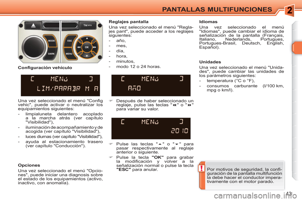 Peugeot 308 SW BL 2010.5  Manual del propietario (in Spanish) !
43
PANTALLAS MULTIFUNCIONES
  Por motivos de seguridad, la conﬁ -
guración de la pantalla multifunción 
la debe hacer el conductor impera-
tivamente con el motor parado.  
     
Reglajes pantall