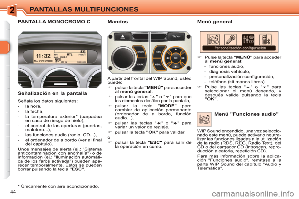 Peugeot 308 SW BL 2010.5  Manual del propietario (in Spanish) 44
PANTALLAS MULTIFUNCIONES
PANTALLA MONOCROMO C   
Menú general 
   
Señalización en la pantalla 
 
Señala los datos siguientes: 
   
 
-  la hora, 
   
-  la fecha, 
   
-   la temperatura exter