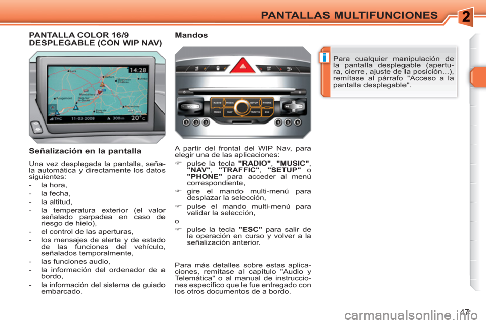 Peugeot 308 SW BL 2010.5  Manual del propietario (in Spanish) i
47
PANTALLAS MULTIFUNCIONES
  Para cualquier manipulación de 
la pantalla desplegable (apertu-
ra, cierre, ajuste de la posición...), 
remítase al párrafo "Acceso a la 
pantalla desplegable".  
