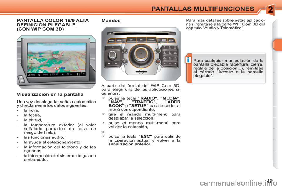 Peugeot 308 SW BL 2010.5 Manual del propietario (in Spanish) i
49
PANTALLAS MULTIFUNCIONES
PANTALLA COLOR 16/9 ALTA DEFINICIÓN PLEGABLE (CON WIP COM 3D)
Visualización en la pantalla
Una vez desplegada, señala automática
y directamente los datos sigu Peugeot 308 SW BL 2010.5 Manual del propietario (in Spanish) i
49
PANTALLAS MULTIFUNCIONES
PANTALLA COLOR 16/9 ALTA DEFINICIÓN PLEGABLE (CON WIP COM 3D)
Visualización en la pantalla
Una vez desplegada, señala automática
y directamente los datos sigu