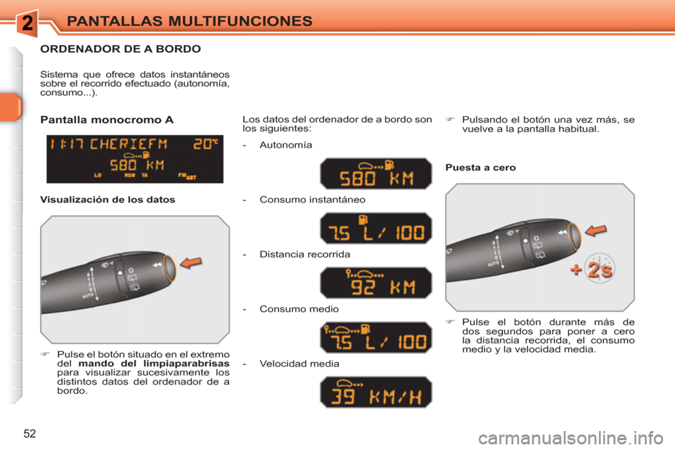 Peugeot 308 SW BL 2010.5  Manual del propietario (in Spanish) 52
PANTALLAS MULTIFUNCIONES
ORDENADOR DE A BORDO
   
 
�) 
  Pulse el botón situado en el extremo 
del  mando del limpiaparabrisas 
 
para visualizar sucesivamente los 
distintos datos del ordenador 