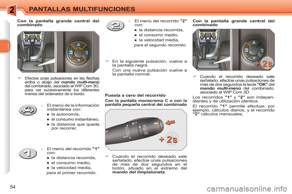 Peugeot 308 SW BL 2010.5  Manual del propietario (in Spanish) 54
PANTALLAS MULTIFUNCIONES
   
Puesta a cero del recorrido 
 
 
Con la pantalla monocromo C o con la 
pantalla pequeña central del combinado   
 
 
 
�) 
  Cuando el recorrido deseado sale 
señalad