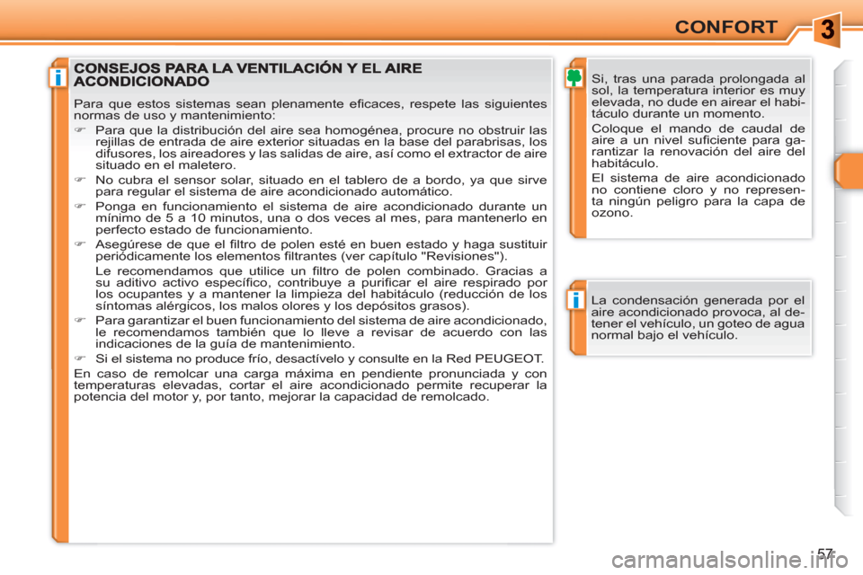 Peugeot 308 SW BL 2010.5  Manual del propietario (in Spanish) i
i
57
CONFORT
   
Si, tras una parada prolongada al 
sol, la temperatura interior es muy 
elevada, no dude en airear el habi-
táculo durante un momento.  
Coloque el mando de caudal de 
aire a un ni