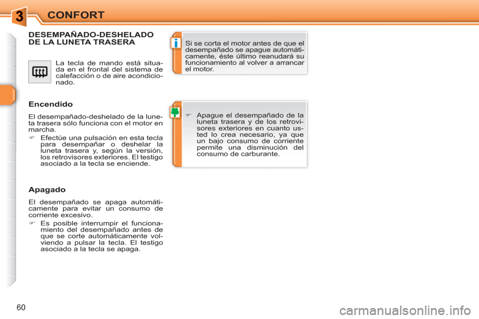 Peugeot 308 SW BL 2010.5  Manual del propietario (in Spanish) i
60
CONFORT
  La tecla de mando está situa-
da en el frontal del sistema de 
calefacción o de aire acondicio-
nado. 
DESEMPAÑADO-DESHELADODE LA LUNETA TRASERA 
   
 
�) 
  Apague el desempañado d