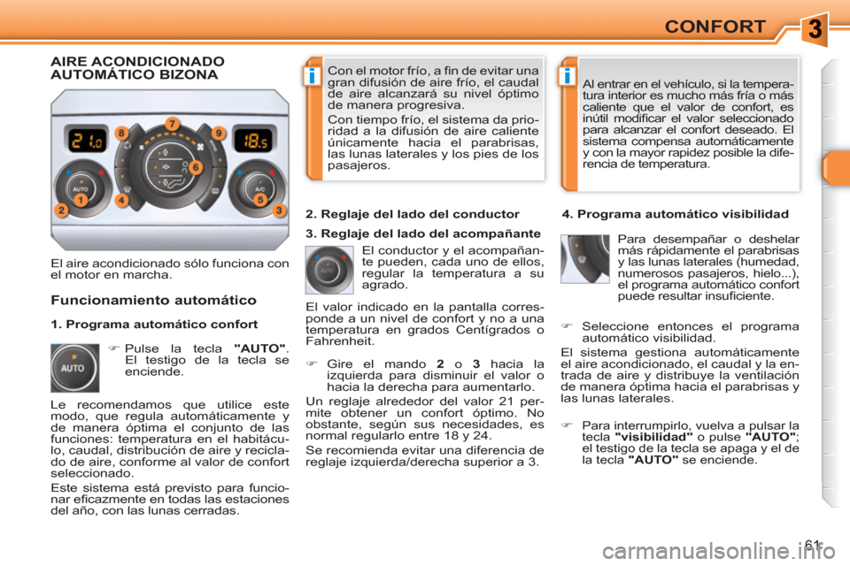 Peugeot 308 SW BL 2010.5  Manual del propietario (in Spanish) ii
61
CONFORT
  Con el motor frío, a ﬁ n de evitar una 
gran difusión de aire frío, el caudal 
de aire alcanzará su nivel óptimo 
de manera progresiva. 
  Con tiempo frío, el sistema da prio-
