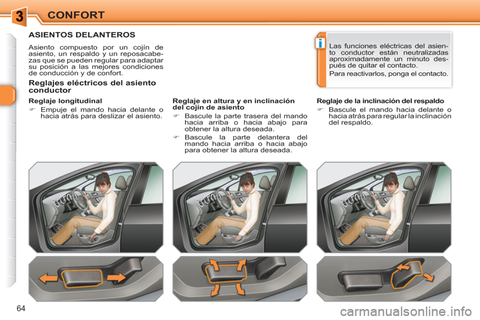 Peugeot 308 SW BL 2010.5  Manual del propietario (in Spanish) i
64
CONFORT
ASIENTOS DELANTEROS 
  Asiento compuesto por un cojín de 
asiento, un respaldo y un reposacabe-
zas que se pueden regular para adaptar 
su posición a las mejores condiciones 
de conducc