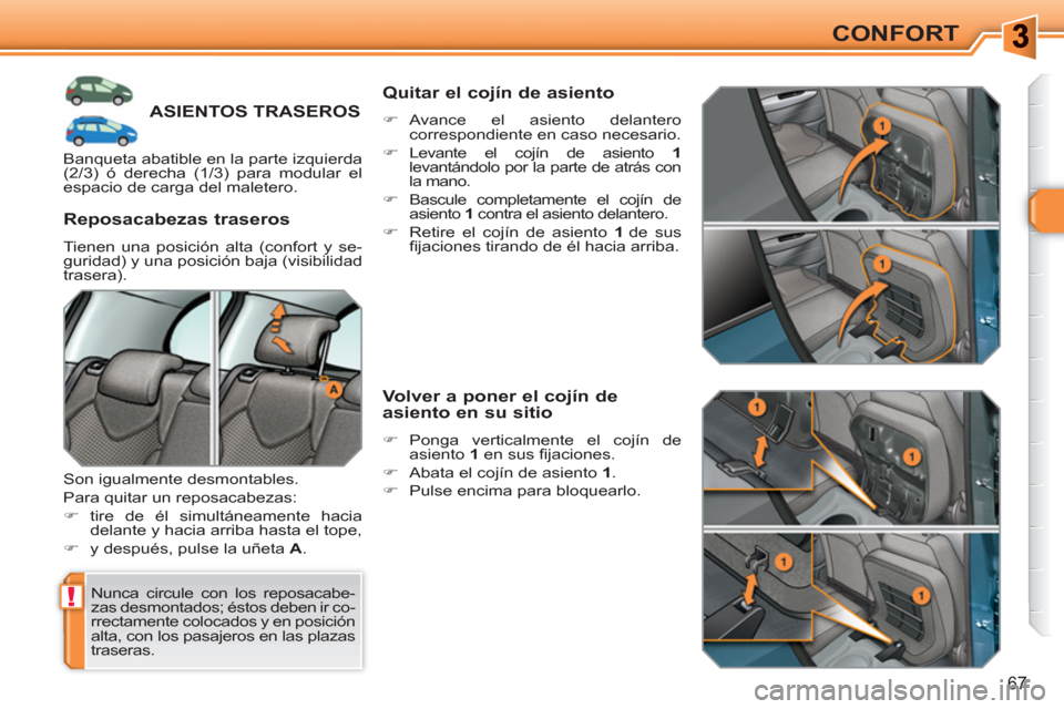 Peugeot 308 SW BL 2010.5  Manual del propietario (in Spanish) !
67
CONFORT
ASIENTOS TRASEROS
  Nunca circule con los reposacabe-
zas desmontados; éstos deben ir co-
rrectamente colocados y en posición 
alta, con los pasajeros en las plazas 
traseras.  
 
 
Rep