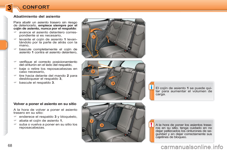 Peugeot 308 SW BL 2010.5  Manual del propietario (in Spanish) !
i
68
CONFORT
   
Abatimiento del asiento 
 
Para abatir un asiento trasero sin riesgo 
de deteriorarlo,  empiece siempre por el 
cojín de asiento, nunca por el respaldo  : 
   
 
�) 
  avance el as