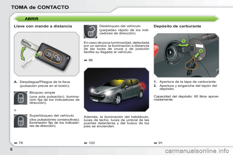 Peugeot 308 SW BL 2010.5  Manual del propietario (in Spanish)    
Llave con mando a distancia 
 
 
 
A. 
  Despliegue/Pliegue de la llave  
  (pulsación previa en el botón).  
  Bloqueo simple  
(una sola pulsación); ilumina-
ción ﬁ ja de los indicadores d