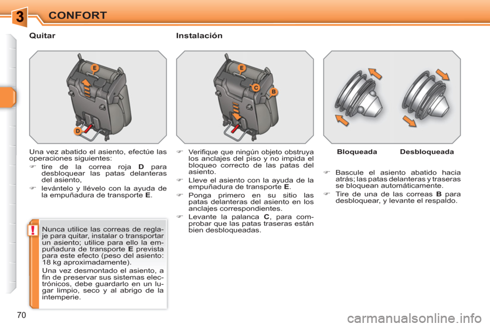 Peugeot 308 SW BL 2010.5  Manual del propietario (in Spanish) !
70
CONFORT
   
Quitar   
Instalación 
 
Una vez abatido el asiento, efectúe las 
operaciones siguientes: 
   
 
�) 
 tire de la correa roja  D 
 para 
desbloquear las patas delanteras 
del asiento