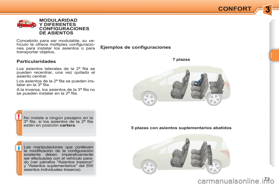 Peugeot 308 SW BL 2010.5  Manual del propietario (in Spanish) i
!
73
CONFORT
MODULARIDAD Y DIFERENTES CONFIGURACIONES DE ASIENTOS
   
Ejemplos de configuraciones 
 
 
7 plazas  
  Las manipulaciones que conlleven 
la modiﬁ cación de la conﬁ guración 
exist