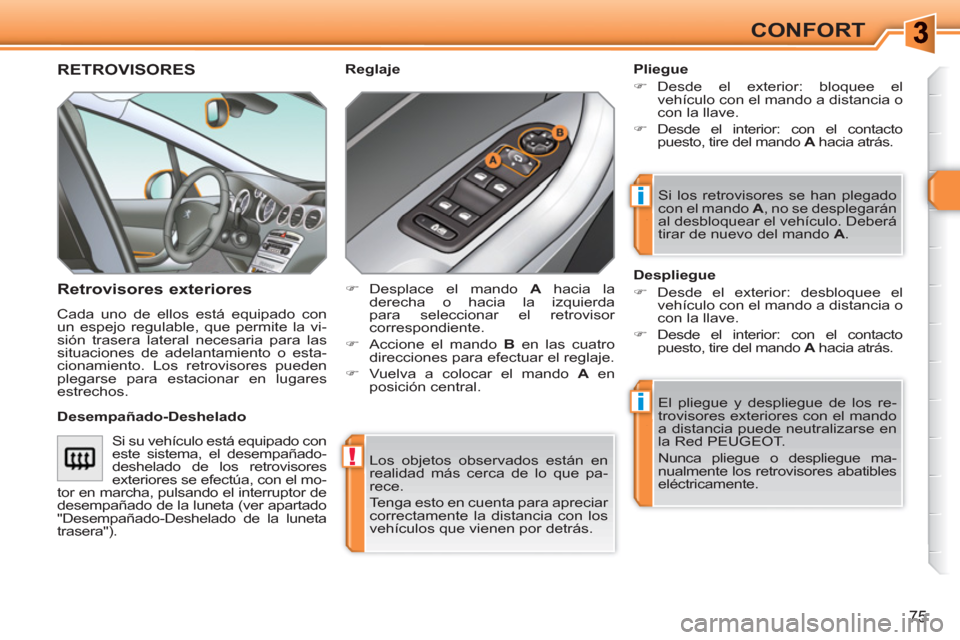 Peugeot 308 SW BL 2010.5  Manual del propietario (in Spanish) !
i
i
75
CONFORT
  Los objetos observados están en 
realidad más cerca de lo que pa-
rece. 
  Tenga esto en cuenta para apreciar 
correctamente la distancia con los 
vehículos que vienen por detrá