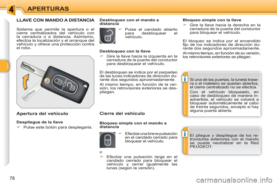 Peugeot 308 SW BL 2010.5  Manual del propietario (in Spanish) i
i
78
APERTURAS
LLAVE CON MANDO A DISTANCIA 
  Sistema que permite la apertura o el 
cierre centralizados del vehículo con 
la cerradura o a distancia. Asimismo, 
efectúa la localización y el arra