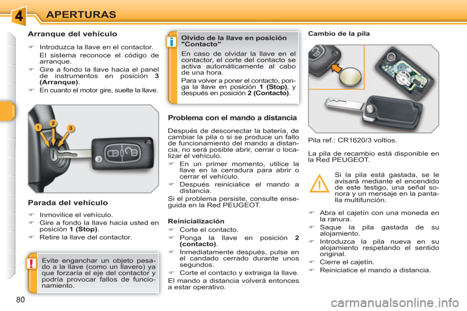 Peugeot 308 SW BL 2010.5  Manual del propietario (in Spanish) i
!
80
APERTURAS
   
 
 
 
 
 
 
 
 
Arranque del vehículo 
 
 
 
�) 
  Introduzca la llave en el contactor.  
  El sistema reconoce el código de 
arranque. 
   
�) 
  Gire a fondo la llave hacia el
