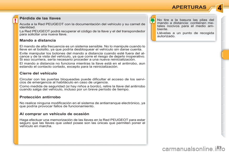 Peugeot 308 SW BL 2010.5  Manual del propietario (in Spanish) !
81
APERTURAS
   
 
 
 
 
 
 
 
 
 
 
 
 
 
Pérdida de las llaves 
 
Acuda a la Red PEUGEOT con la documentación del vehículo y su carnet de 
identidad. 
  La Red PEUGEOT podrá recuperar el códi