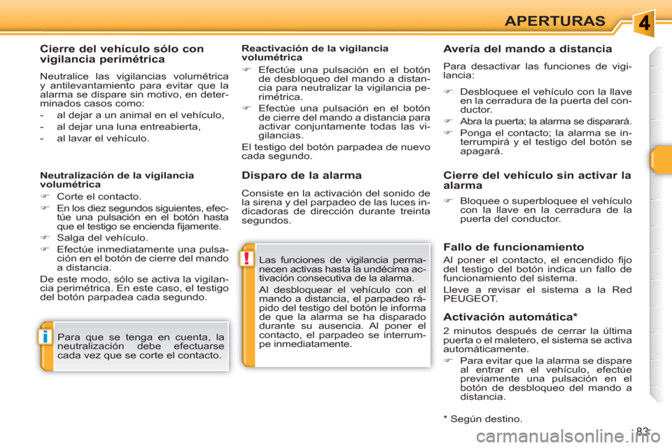 Peugeot 308 SW BL 2010.5  Manual del propietario (in Spanish) !
i
83
APERTURAS
   
Disparo de la alarma 
 
Las funciones de vigilancia perma-
necen activas hasta la undécima ac-
tivación consecutiva de la alarma. 
  Al desbloquear el vehículo con el 
mando a 