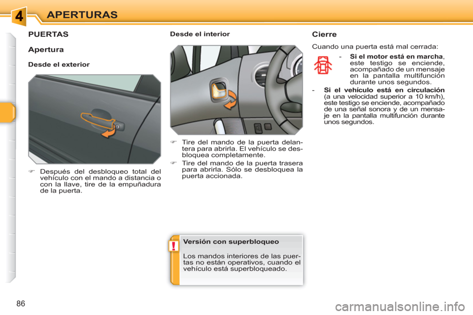 Peugeot 308 SW BL 2010.5  Manual del propietario (in Spanish) !
86
APERTURAS
PUERTAS 
   
 
�) 
  Después del desbloqueo total del 
vehículo con el mando a distancia o 
con la llave, tire de la empuñadura 
de la puerta.  
 
    
 
Desde el interior 
   
 
�) 