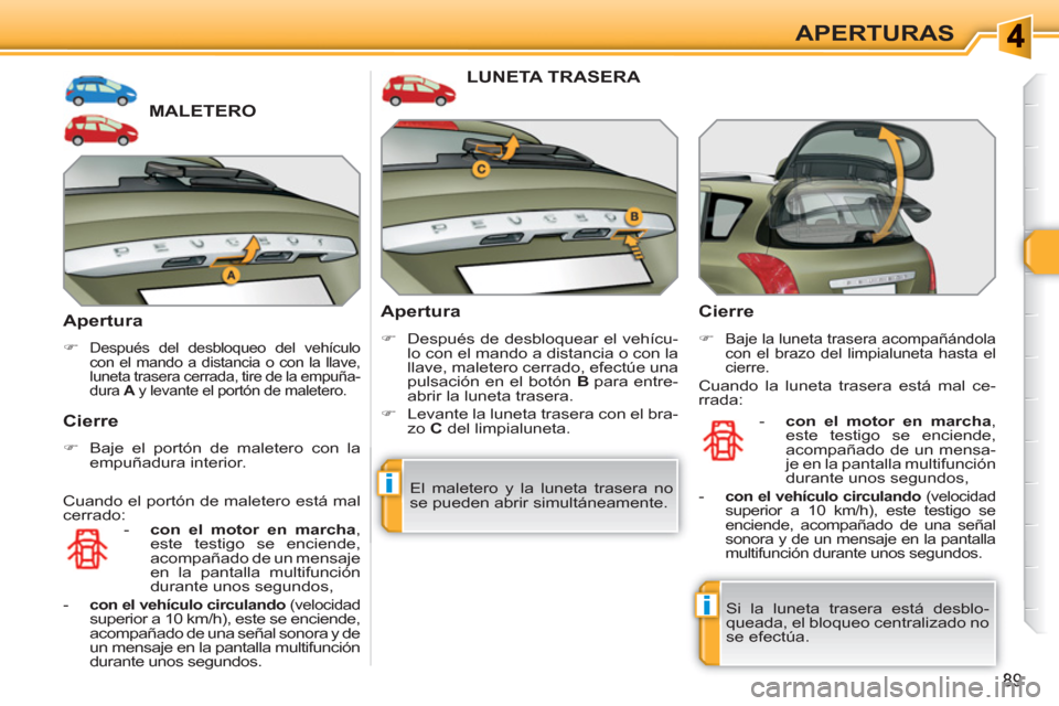 Peugeot 308 SW BL 2010.5  Manual del propietario (in Spanish) i
i
89
APERTURAS
MALETERO 
   
Apertura 
 
 
 
�) 
 Después del desbloqueo del vehículo 
con el mando a distancia o con la llave, 
luneta trasera cerrada, tire de la empuña-
dura  A 
 y levante el 