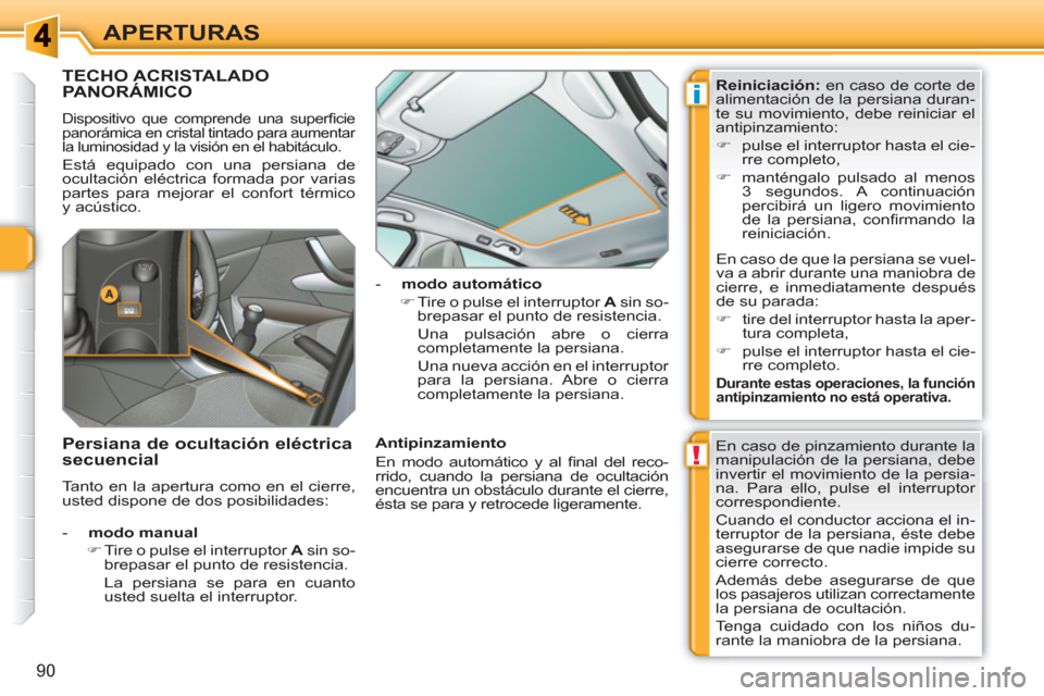 Peugeot 308 SW BL 2010.5  Manual del propietario (in Spanish) !
i
90
APERTURAS
TECHO ACRISTALADO PANORÁMICO
  Dispositivo que comprende una superﬁ cie 
panorámica en cristal tintado para aumentar 
la luminosidad y la visión en el habitáculo. 
  Está equip