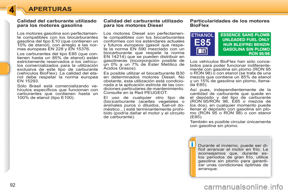 Peugeot 308 SW BL 2010.5  Manual del propietario (in Spanish) i
92
APERTURAS
   
 
 
 
 
 
 
 
 
 
Calidad del carburante utilizado 
para los motores gasolina 
   
Los motores gasolina son perfectamen-
te compatibles con los biocarburantes 
gasolina del tipo E10