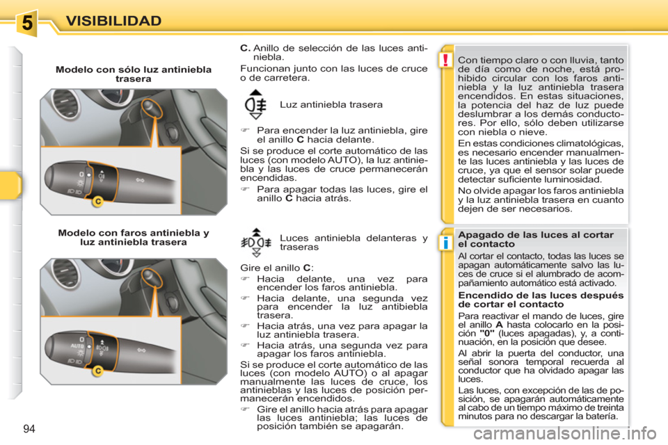 Peugeot 308 SW BL 2010.5  Manual del propietario (in Spanish) !
i
94
VISIBILIDAD
   
 
Modelo con sólo luz antiniebla 
trasera 
  Luz antiniebla trasera 
   
 
�) 
  Para encender la luz antiniebla, gire 
el anillo  C 
 hacia delante.  
  Si se produce el corte