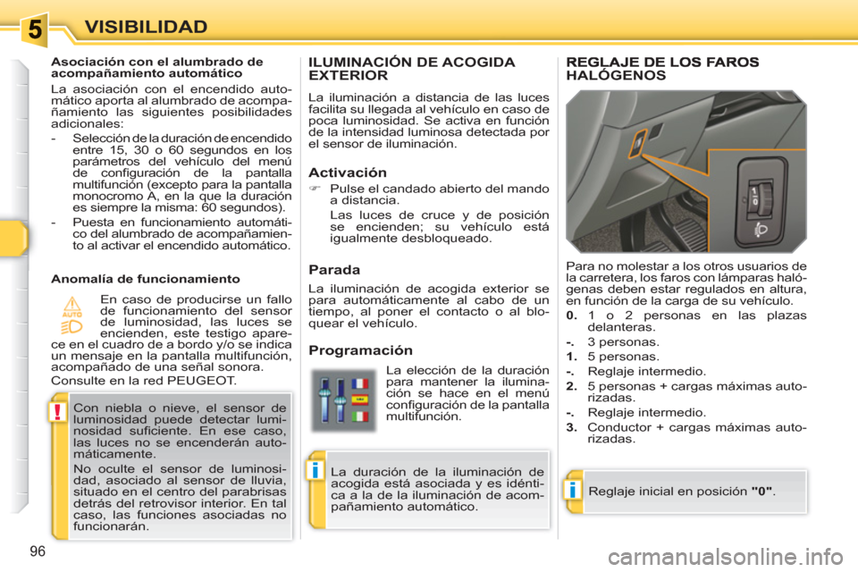 Peugeot 308 SW BL 2010.5  Manual del propietario (in Spanish) i
!
i
96
VISIBILIDAD
ILUMINACIÓN DE ACOGIDA EXTERIOR 
  La iluminación a distancia de las luces 
facilita su llegada al vehículo en caso de 
poca luminosidad. Se activa en función 
de la intensida