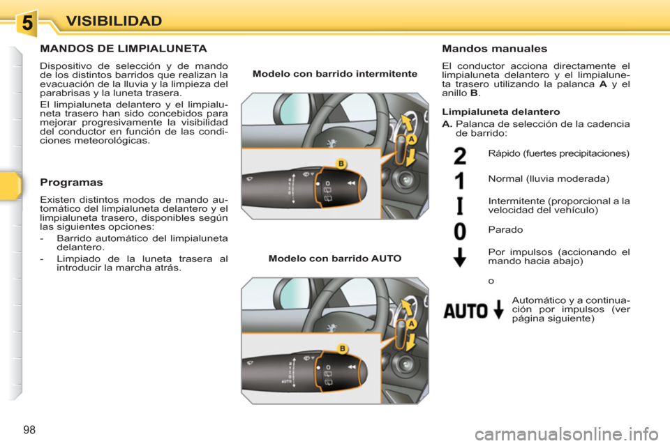 Peugeot 308 SW BL 2010.5  Manual del propietario (in Spanish) 98
VISIBILIDAD
MANDOS DE LIMPIALUNETA 
  Dispositivo de selección y de mando 
de los distintos barridos que realizan la 
evacuación de la lluvia y la limpieza del 
parabrisas y la luneta trasera. 
 