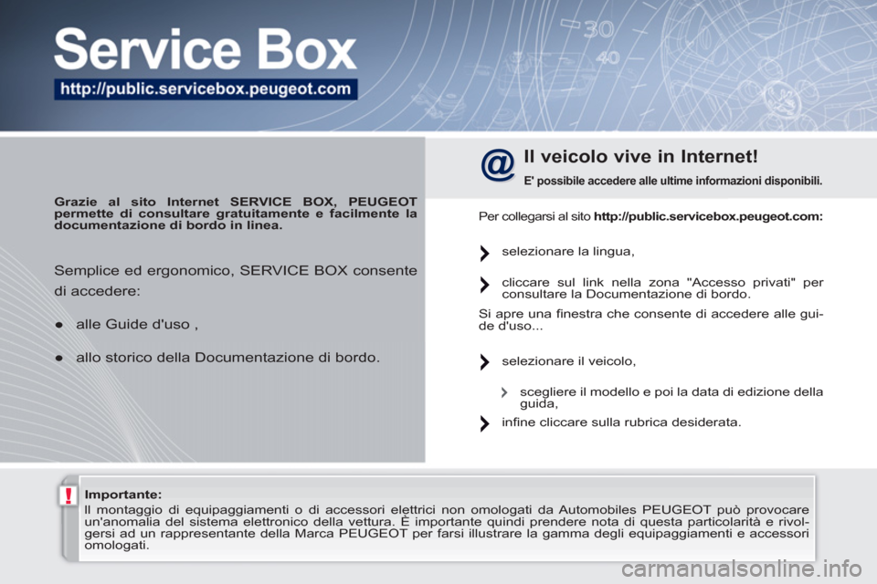 Peugeot 308 SW BL 2010.5  Manuale del proprietario (in Italian) !   
Importante: 
 
  ll montaggio di equipaggiamenti o di accessori elettrici non omologati da Automobiles PEUGEOT può provocare 
unanomalia del sistema elettronico della vettura. È importante qui