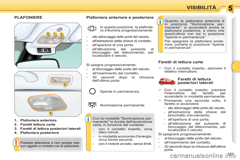 Peugeot 308 SW BL 2010.5 Manuale del proprietario (in Italian) i
i
!
101
VISIBILITÀ
PLAFONIERE
1.
Plafoniera anteriore
2.
Faretti lettura carte
3.
Faretti di lettura posteriori laterali
4.
Plafoniera posteriore
Pl Peugeot 308 SW BL 2010.5 Manuale del proprietario (in Italian) i
i
!
101
VISIBILITÀ
PLAFONIERE
1.
Plafoniera anteriore
2.
Faretti lettura carte
3.
Faretti di lettura posteriori laterali
4.
Plafoniera posteriore
Pl