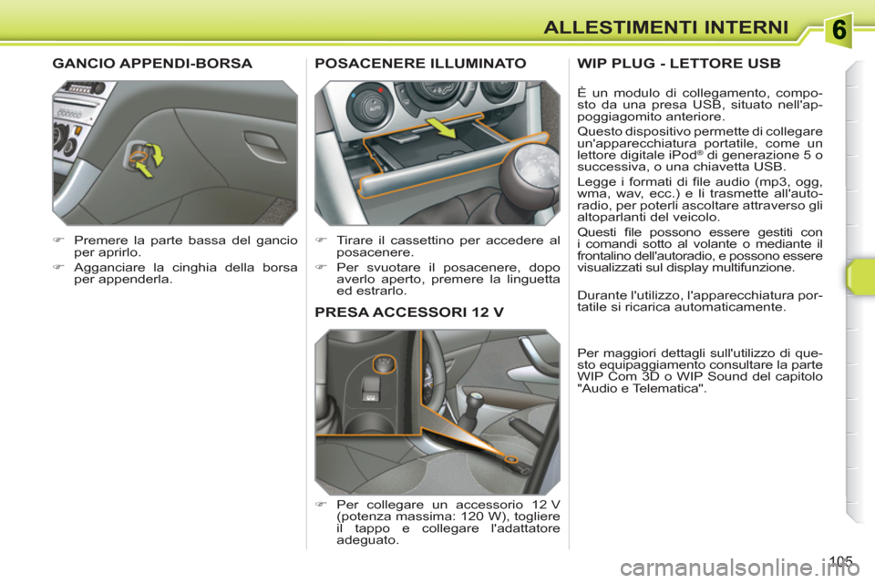 Peugeot 308 SW BL 2010.5  Manuale del proprietario (in Italian) 105
ALLESTIMENTI INTERNI
PRESA ACCESSORI 12 V 
   
 
�) 
 Per collegare un accessorio 12 V 
(potenza massima: 120 W), togliere 
il tappo e collegare ladattatore 
adeguato.  
POSACENERE ILLUMINATO 
 
