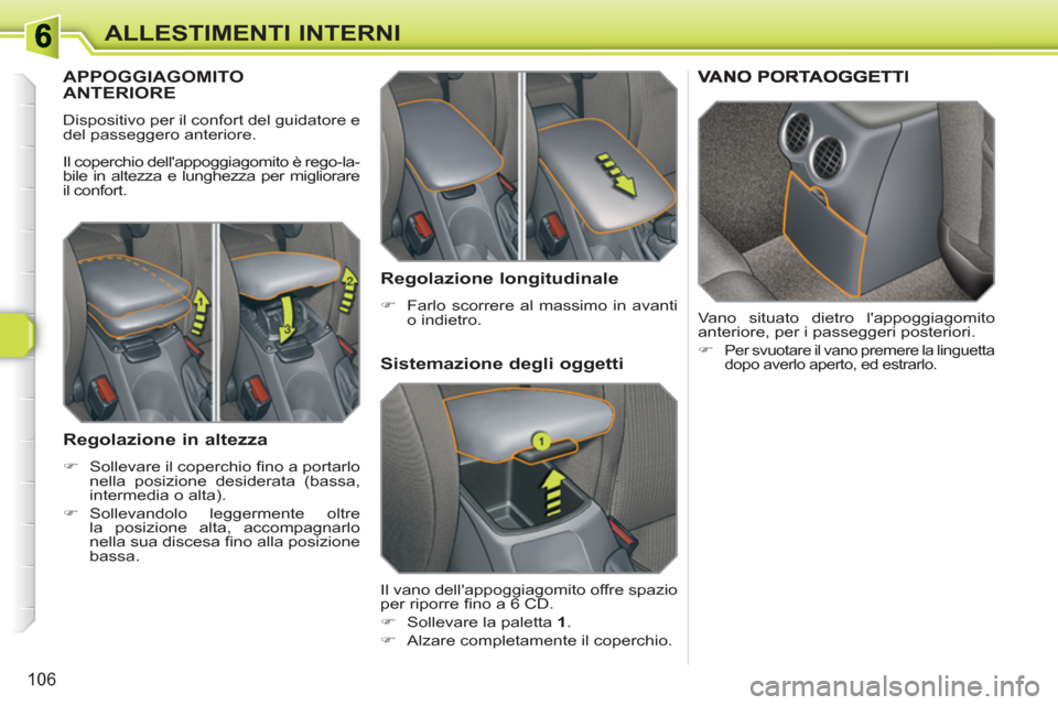 Peugeot 308 SW BL 2010.5  Manuale del proprietario (in Italian) 106
ALLESTIMENTI INTERNI
APPOGGIAGOMITOANTERIORE
  Dispositivo per il confort del guidatore e 
del passeggero anteriore. 
  Il coperchio dellappoggiagomito è rego-la-
bile in altezza e lunghezza per