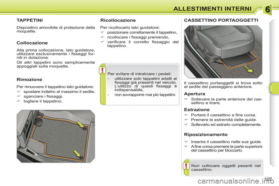 Peugeot 308 SW BL 2010.5  Manuale del proprietario (in Italian) !
!
107
ALLESTIMENTI INTERNI
  Per evitare di intralciare i pedali: 
   
 
-   utilizzare solo tappetini adatti ai 
ﬁ ssaggi già presenti nel veicolo. 
Lutilizzo di questi ﬁ ssaggi  è 
indispen