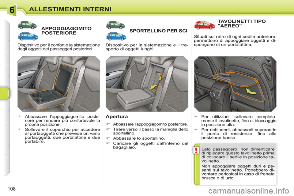 Peugeot 308 SW BL 2010.5  Manuale del proprietario (in Italian) !
108
ALLESTIMENTI INTERNI
APPOGGIAGOMITOPOSTERIORE SPORTELLINO PER SCI 
   
Apertura 
 
 
 
�) 
 Abbassare lappoggiagomito posteriore. 
   
�) 
  Tirare verso il basso la maniglia dello 
sportellino
