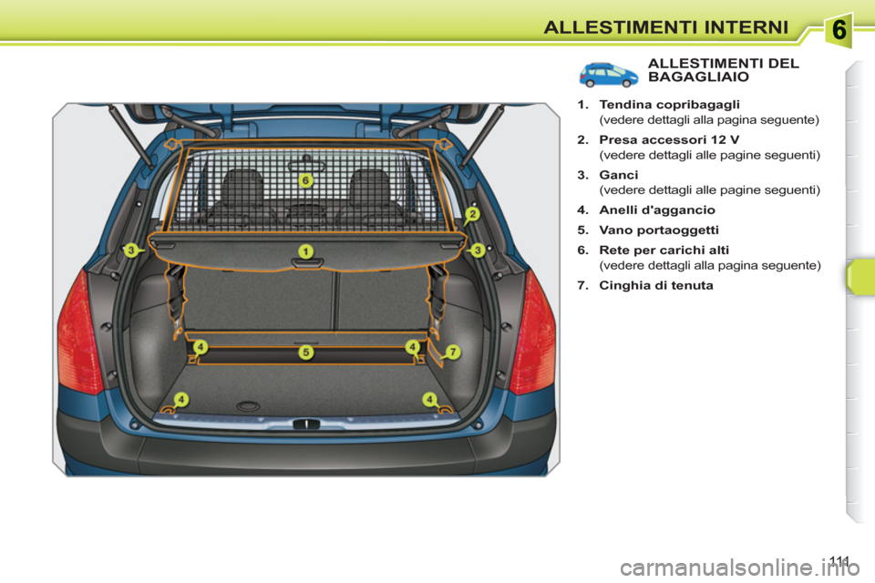 Peugeot 308 SW BL 2010.5  Manuale del proprietario (in Italian) 111
ALLESTIMENTI INTERNI
ALLESTIMENTI DELBAGAGLIAIO
   
 
1. 
  Tendina copribagagli 
 
 
 
(vedere dettagli alla pagina seguente) 
   
2. 
  Presa accessori 12 V 
 
 
  (vedere dettagli alle pagine s