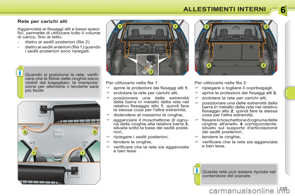 Peugeot 308 SW BL 2010.5  Manuale del proprietario (in Italian) i
i
113
ALLESTIMENTI INTERNI
   
 
 
 
 
 
Rete per carichi alti 
 
Agganciata ai ﬁ ssaggi alti e bassi speci-
ﬁ ci, permette di utilizzare tutto il volume 
di carico, ﬁ no al tetto: 
   
 
-   