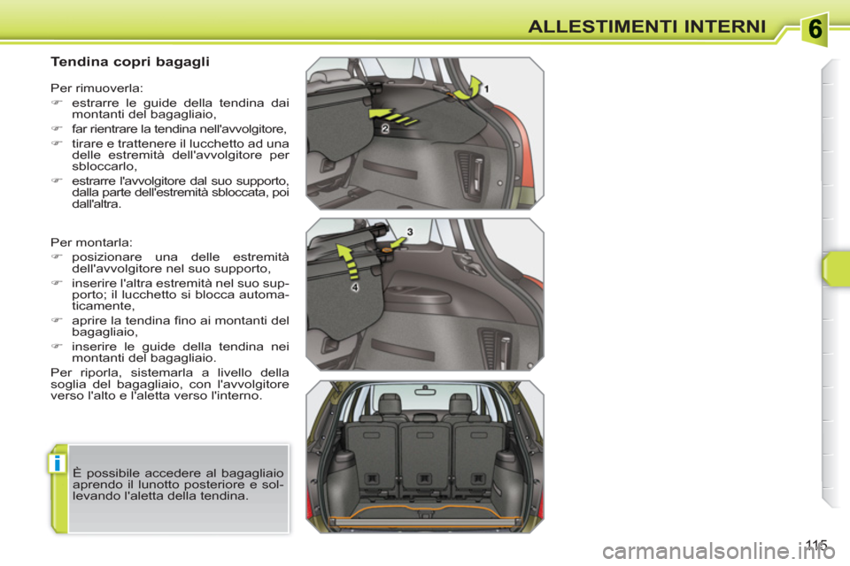 Peugeot 308 SW BL 2010.5  Manuale del proprietario (in Italian) i
115
ALLESTIMENTI INTERNI
   
 
 
 
 
 
 
 
 
Tendina copri bagagli 
 
Per montarla: 
   
 
�) 
 posizionare una delle estremità 
dellavvolgitore nel suo supporto, 
   
�) 
  inserire laltra estre