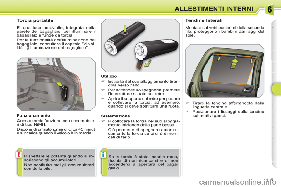 Peugeot 308 SW BL 2010.5  Manuale del proprietario (in Italian) !i
11 7
ALLESTIMENTI INTERNI
   
 
 
 
 
 
 
 
 
Torcia portatile 
 
E una luce amovibile, integrata nella 
parete del bagagliaio, per illuminare il 
bagagliaio e funge da torcia. 
Per la funzionalit