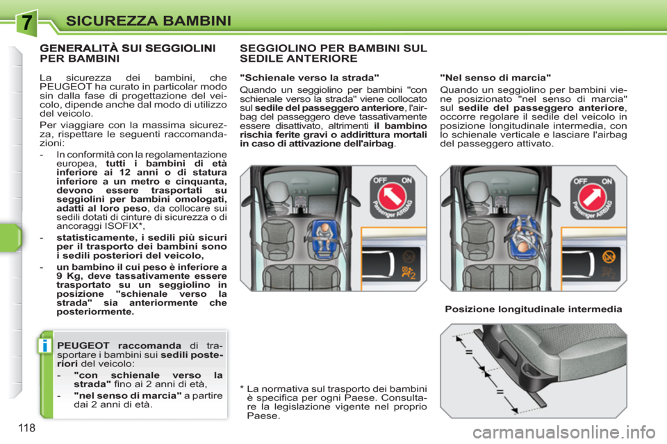 Peugeot 308 SW BL 2010.5  Manuale del proprietario (in Italian) i
118
SICUREZZA BAMBINI
   
PEUGEOT raccomanda 
 di tra-
sportare i bambini sui  sedili poste-
riori 
 del veicolo: 
   
 
-   "con schienale verso la 
strada" 
 ﬁ no ai 2 anni di età, 
   
-   "ne