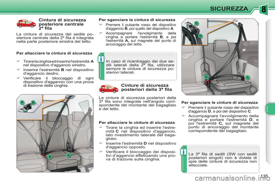 Peugeot 308 SW BL 2010.5  Manuale del proprietario (in Italian) i
i
135
SICUREZZA
   
Cintura di sicurezza 
posteriore centrale 
2ª fila 
   
Per allacciare la cintura di sicurezza    
Per sganciare la cintura di sicurezza 
   
 
�) 
 
Premere il pulsante rosso d