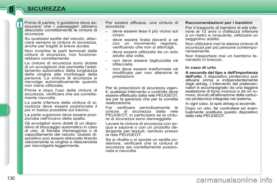 Peugeot 308 SW BL 2010.5  Manuale del proprietario (in Italian) i
136
SICUREZZA
   
 
 
 
 
Prima di partire, il guidatore deve as-
sicurarsi che i passeggeri abbiano 
allacciato correttamente le cinture di 
sicurezza. 
  Su qualsiasi sedile del veicolo, allac-
ci
